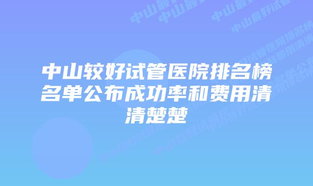 中山较好试管医院排名榜名单公布成功率和费用清清楚楚