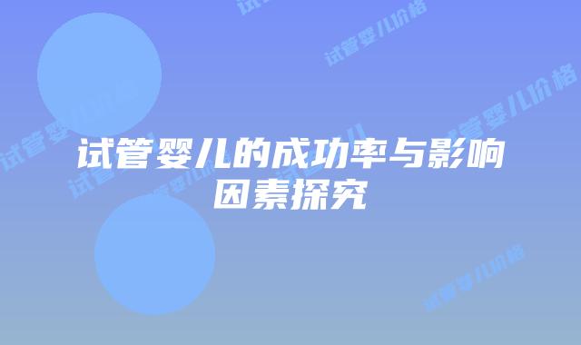 试管婴儿的成功率与影响因素探究