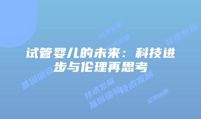 试管婴儿的未来：科技进步与伦理再思考