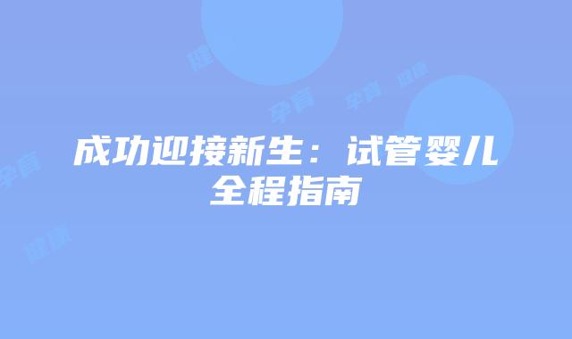 成功迎接新生：试管婴儿全程指南
