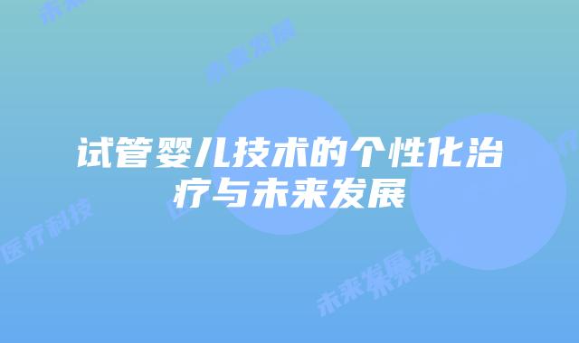 试管婴儿技术的个性化治疗与未来发展