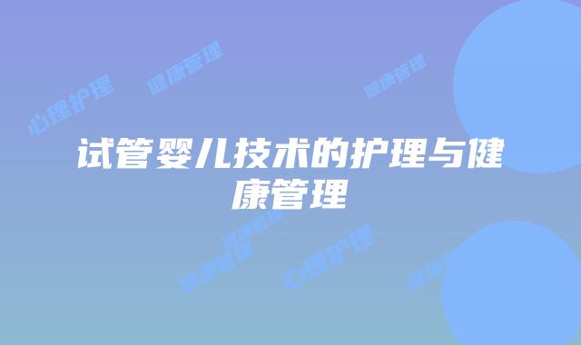 试管婴儿技术的护理与健康管理