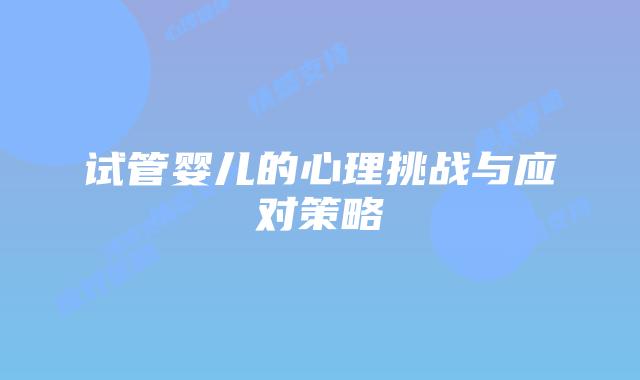试管婴儿的心理挑战与应对策略