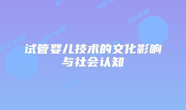 试管婴儿技术的文化影响与社会认知