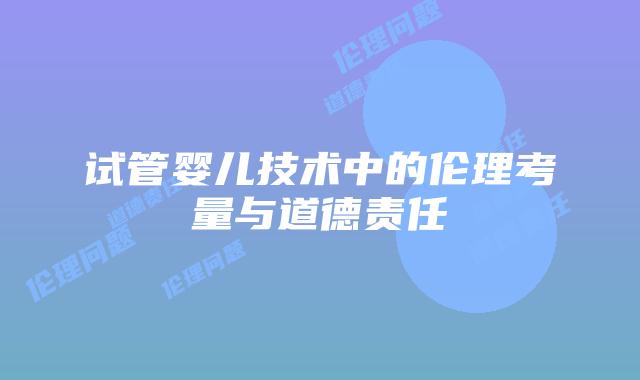 试管婴儿技术中的伦理考量与道德责任