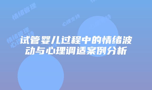 试管婴儿过程中的情绪波动与心理调适案例分析
