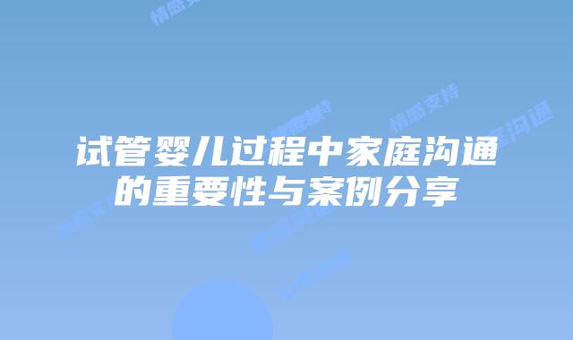 试管婴儿过程中家庭沟通的重要性与案例分享