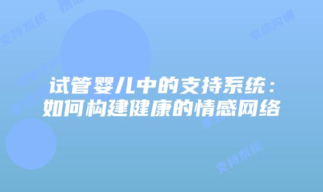 试管婴儿中的支持系统:如何构建健康的情感网络