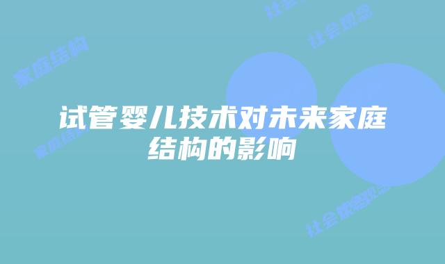 试管婴儿技术对未来家庭结构的影响