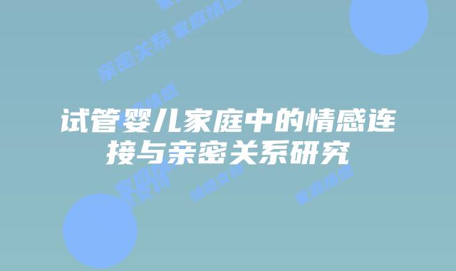 试管婴儿家庭中的情感连接与亲密关系研究