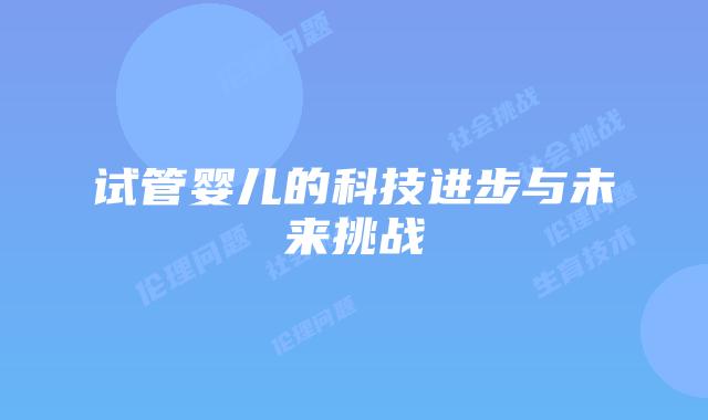 试管婴儿的科技进步与未来挑战