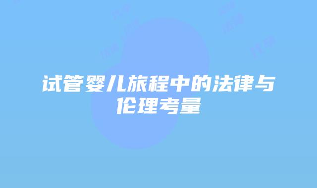 试管婴儿旅程中的法律与伦理考量