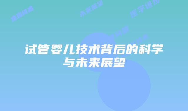 试管婴儿技术背后的科学与未来展望