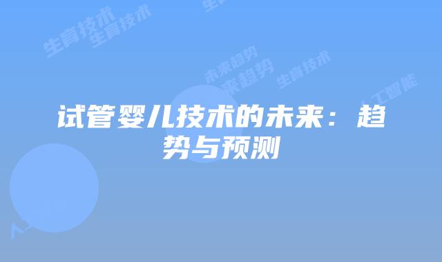 试管婴儿技术的未来：趋势与预测