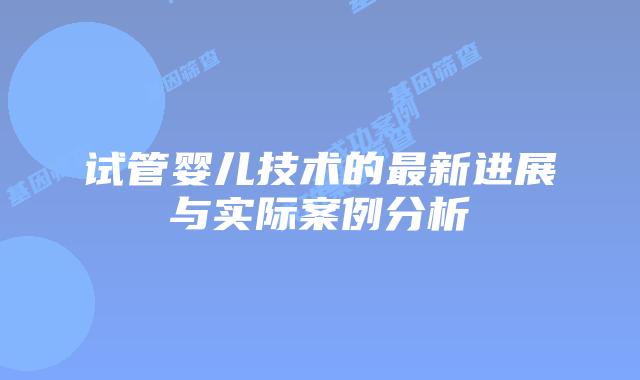 试管婴儿技术的最新进展与实际案例分析