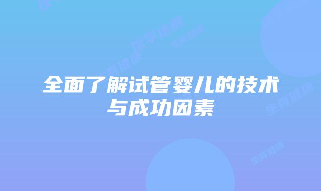 全面了解试管婴儿的技术与成功因素