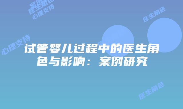 试管婴儿过程中的医生角色与影响：案例研究