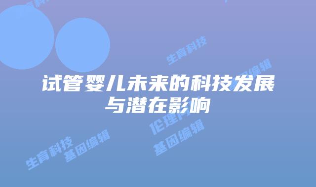 试管婴儿未来的科技发展与潜在影响
