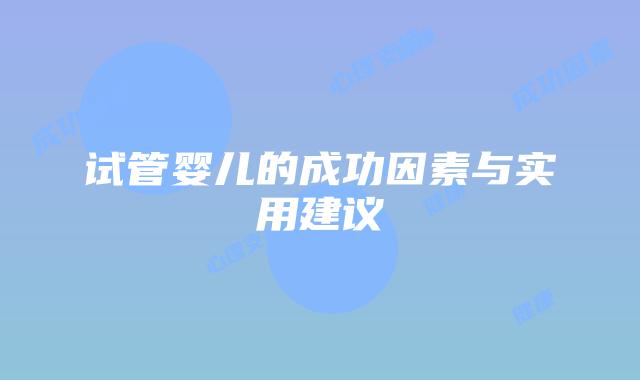 试管婴儿的成功因素与实用建议