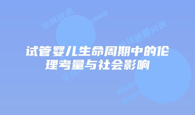 试管婴儿生命周期中的伦理考量与社会影响