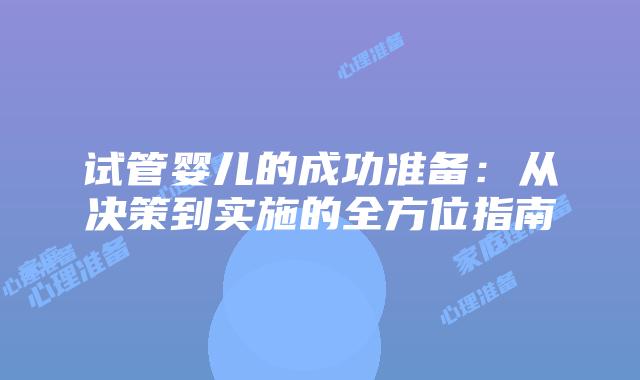 试管婴儿的成功准备：从决策到实施的全方位指南