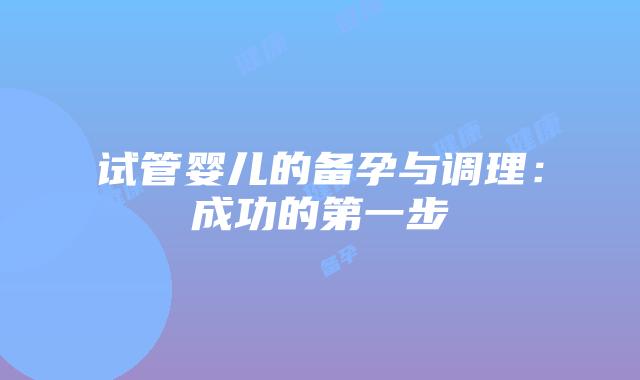 试管婴儿的备孕与调理：成功的第一步