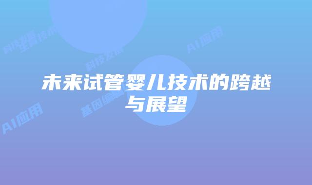 未来试管婴儿技术的跨越与展望