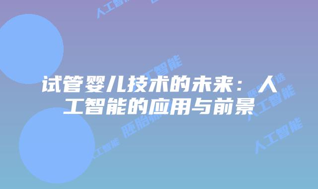 试管婴儿技术的未来：人工智能的应用与前景