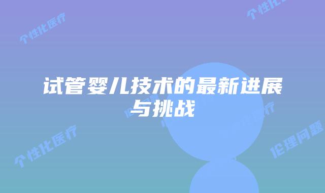 试管婴儿技术的最新进展与挑战