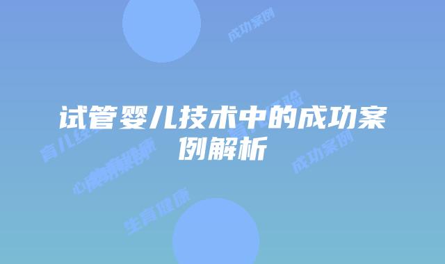 试管婴儿技术中的成功案例解析