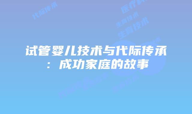 试管婴儿技术与代际传承:成功家庭的故事