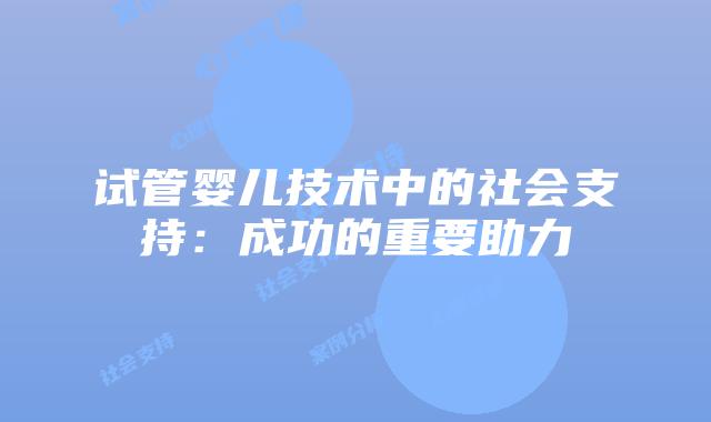 试管婴儿技术中的社会支持：成功的重要助力