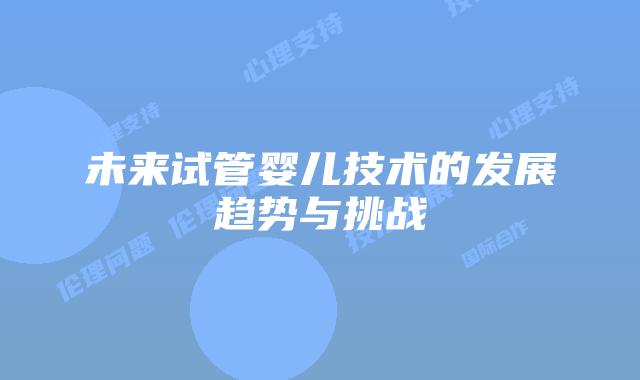 未来试管婴儿技术的发展趋势与挑战
