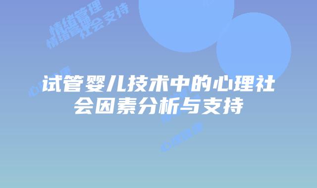 试管婴儿技术中的心理社会因素分析与支持