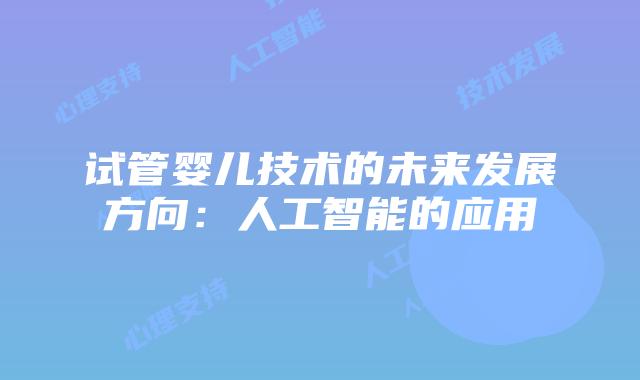 试管婴儿技术的未来发展方向：人工智能的应用