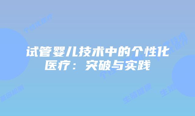 试管婴儿技术中的个性化医疗：突破与实践