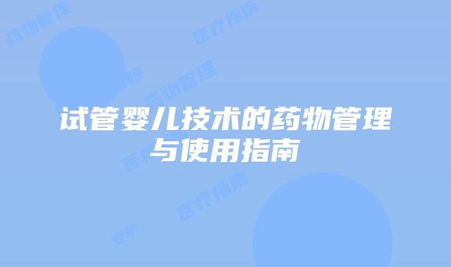 试管婴儿技术的药物管理与使用指南