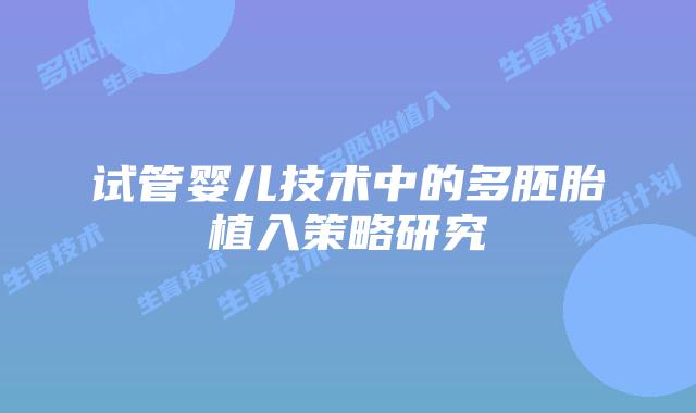 试管婴儿技术中的多胚胎植入策略研究