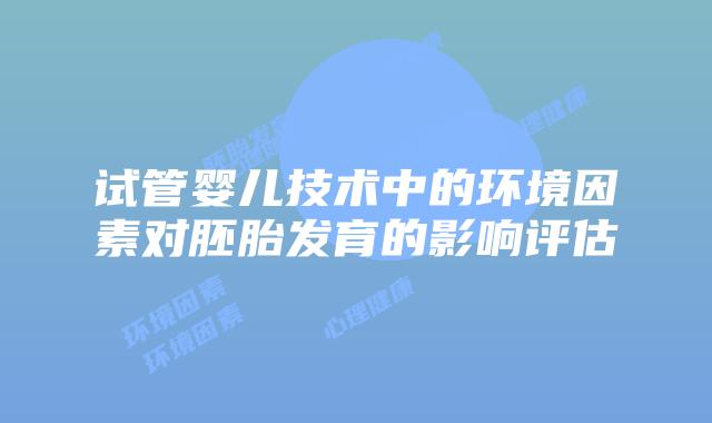试管婴儿技术中的环境因素对胚胎发育的影响评估