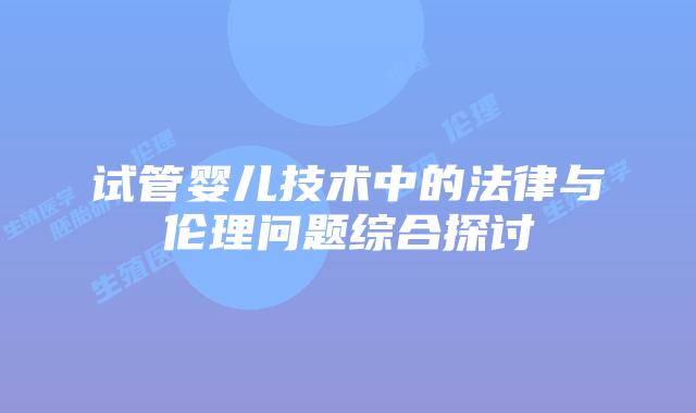 试管婴儿技术中的法律与伦理问题综合探讨