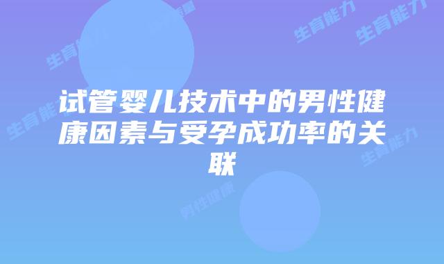试管婴儿技术中的男性健康因素与受孕成功率的关联