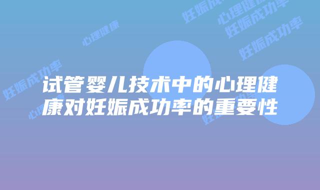 试管婴儿技术中的心理健康对妊娠成功率的重要性