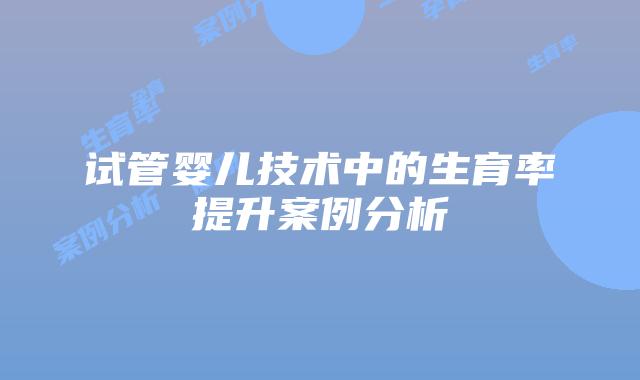 试管婴儿技术中的生育率提升案例分析