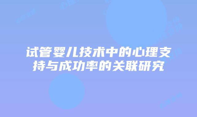 试管婴儿技术中的心理支持与成功率的关联研究
