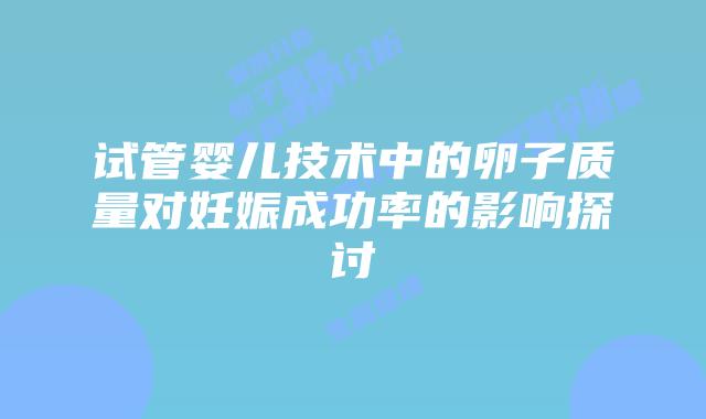 试管婴儿技术中的卵子质量对妊娠成功率的影响探讨