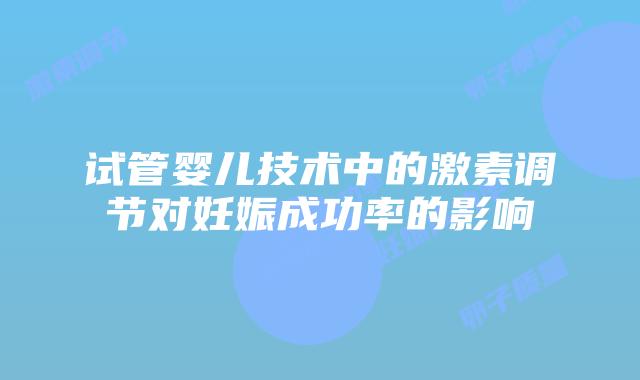试管婴儿技术中的激素调节对妊娠成功率的影响