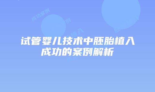 试管婴儿技术中胚胎植入成功的案例解析
