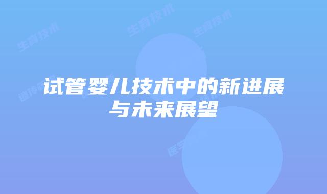 试管婴儿技术中的新进展与未来展望