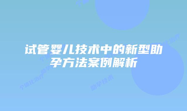 试管婴儿技术中的新型助孕方法案例解析