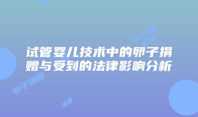 试管婴儿技术中的卵子捐赠与受到的法律影响分析